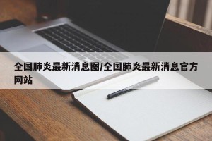 全国肺炎最新消息图/全国肺炎最新消息官方网站
