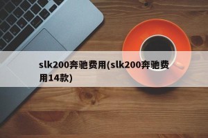 slk200奔驰费用(slk200奔驰费用14款)
