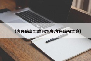 【宜兴瑞富华庭毛坯房,宜兴瑞福华庭】