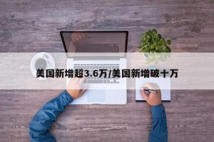 美国新增超3.6万/美国新增破十万
