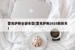 雷克萨斯全部车型(雷克萨斯2025新款车)