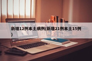 新增12例本土病例(新增21例本土15例)
