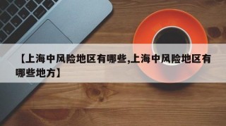 【上海中风险地区有哪些,上海中风险地区有哪些地方】