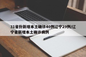 31省份新增本土确诊40例辽宁29例/辽宁省新增本土确诊病例