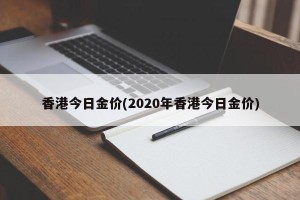 香港今日金价(2020年香港今日金价)