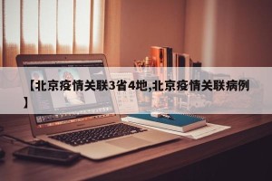 【北京疫情关联3省4地,北京疫情关联病例】
