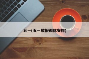 五一(五一放假调休安排)