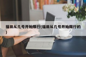 福田从几号开始限行(福田从几号开始限行的)