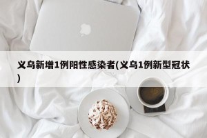 义乌新增1例阳性感染者(义乌1例新型冠状)
