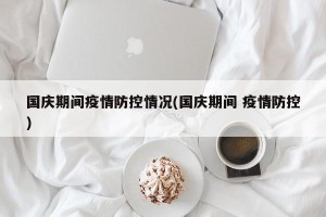 国庆期间疫情防控情况(国庆期间 疫情防控)