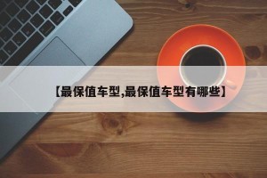 【最保值车型,最保值车型有哪些】