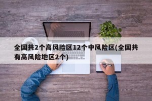 全国共2个高风险区12个中风险区(全国共有高风险地区2个)