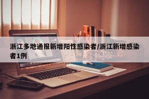 浙江多地通报新增阳性感染者/浙江新增感染者1例