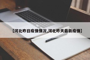 【河北昨日疫情情况,河北昨天最新疫情】