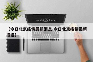 【今日北京疫情最新消息,今日北京疫情最新报道】