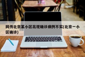网传北京某小区出现确诊病例不实(北京一小区确诊)