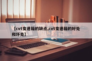 【cvt变速箱的缺点,cvt变速箱的好处和坏处】