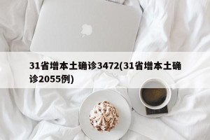 31省增本土确诊3472(31省增本土确诊2055例)