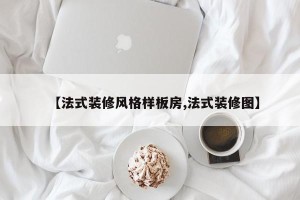 【法式装修风格样板房,法式装修图】