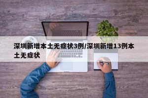 深圳新增本土无症状3例/深圳新增13例本土无症状