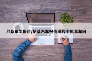 尼桑车型报价/尼桑汽车报价图片手机易车网