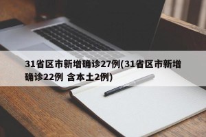 31省区市新增确诊27例(31省区市新增确诊22例 含本土2例)