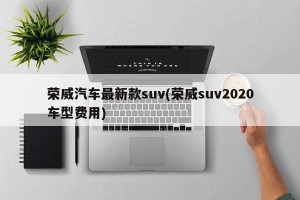荣威汽车最新款suv(荣威suv2020车型费用)