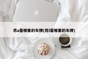 苏a是哪里的车牌(苏l是哪里的车牌)