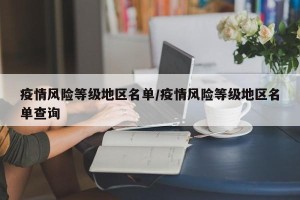 疫情风险等级地区名单/疫情风险等级地区名单查询