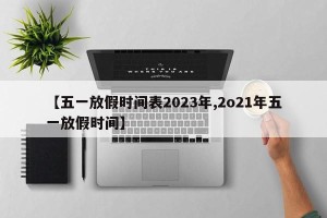 【五一放假时间表2023年,2o21年五一放假时间】