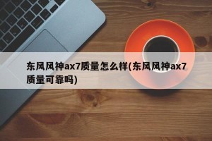 东风风神ax7质量怎么样(东风风神ax7质量可靠吗)