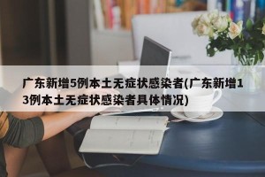广东新增5例本土无症状感染者(广东新增13例本土无症状感染者具体情况)