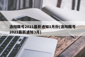 洛阳限号2021最新通知1月份(洛阳限号2021最新通知3月)