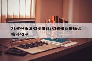 31省份新增33例确诊/31省份新增确诊病例42例