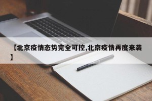 【北京疫情态势完全可控,北京疫情再度来袭】