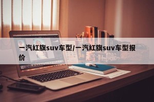 一汽红旗suv车型/一汽红旗suv车型报价