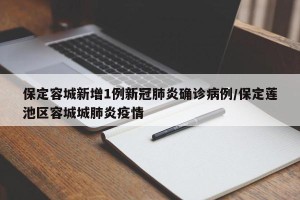保定容城新增1例新冠肺炎确诊病例/保定莲池区容城城肺炎疫情