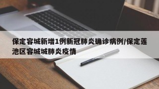 保定容城新增1例新冠肺炎确诊病例/保定莲池区容城城肺炎疫情