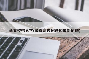 长春校招大学(长春高校招聘网最新招聘)