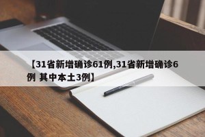 【31省新增确诊61例,31省新增确诊6例 其中本土3例】