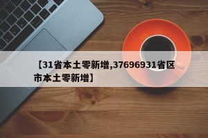 【31省本土零新增,37696931省区市本土零新增】