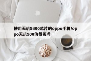 使用天玑9300芯片的oppo手机/oppo天玑900值得买吗