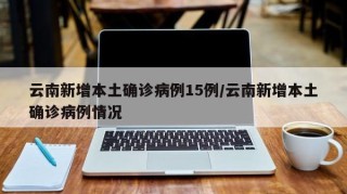 云南新增本土确诊病例15例/云南新增本土确诊病例情况