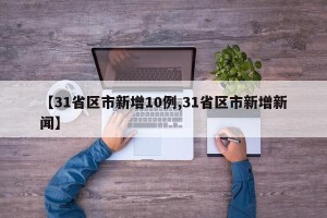 【31省区市新增10例,31省区市新增新闻】