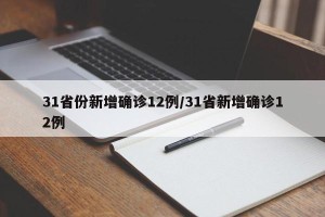 31省份新增确诊12例/31省新增确诊12例