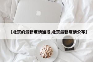 【北京的最新疫情通报,北京最新疫情公布】