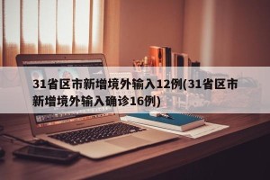31省区市新增境外输入12例(31省区市新增境外输入确诊16例)