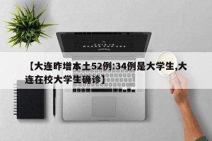 【大连昨增本土52例:34例是大学生,大连在校大学生确诊】