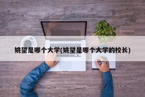 姚望是哪个大学(姚望是哪个大学的校长)