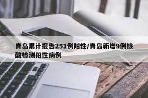 青岛累计报告251例阳性/青岛新增9例核酸检测阳性病例